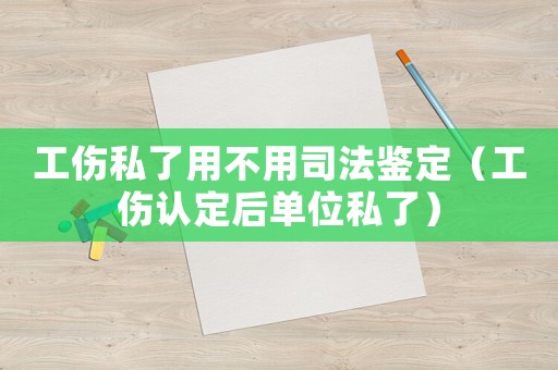 工傷私了用不用司法鑒定（工傷認(rèn)定后單位私了）