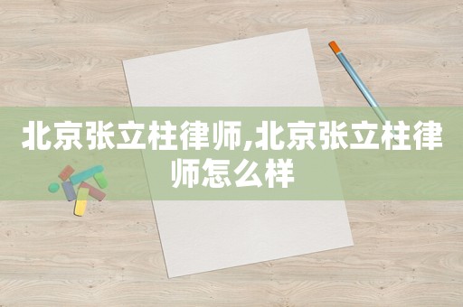 北京張立柱律師,北京張立柱律師怎么樣