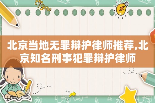 北京當地無罪辯護律師推薦,北京知名刑事犯罪辯護律師