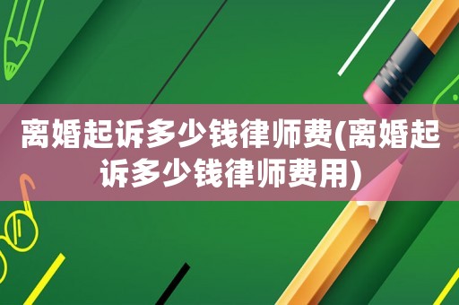 離婚起訴多少錢律師費(離婚起訴多少錢律師費用)