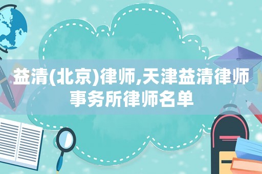 益清(北京)律師,天津益清律師事務(wù)所律師名單