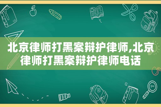 北京律師打黑案辯護(hù)律師,北京律師打黑案辯護(hù)律師電話