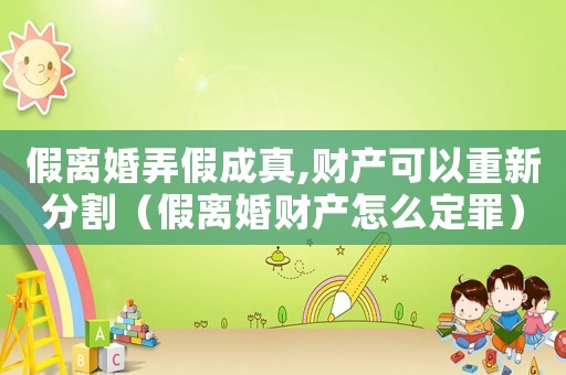 假離婚弄假成真,財(cái)產(chǎn)可以重新分割（假離婚財(cái)產(chǎn)怎么定罪）