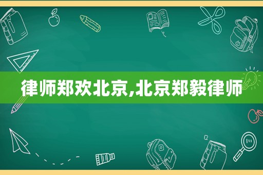 律師鄭歡北京,北京鄭毅律師