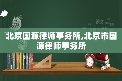 北京國源律師事務所,北京市國源律師事務所
