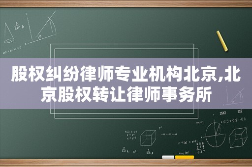 股權(quán)糾紛律師專業(yè)機構(gòu)北京,北京股權(quán)轉(zhuǎn)讓律師事務(wù)所