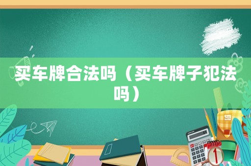 買車牌合法嗎（買車牌子犯法嗎）
