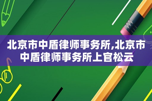 北京市中盾律師事務所,北京市中盾律師事務所上官松云