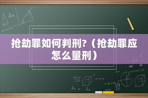搶劫罪如何判刑?（搶劫罪應怎么量刑）