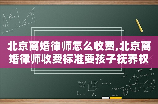 北京離婚律師怎么收費(fèi),北京離婚律師收費(fèi)標(biāo)準(zhǔn)要孩子撫養(yǎng)權(quán)
