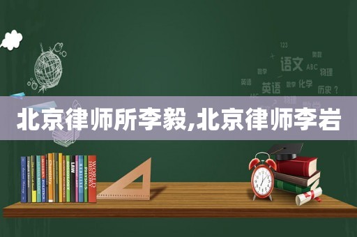 北京律師所李毅,北京律師李巖