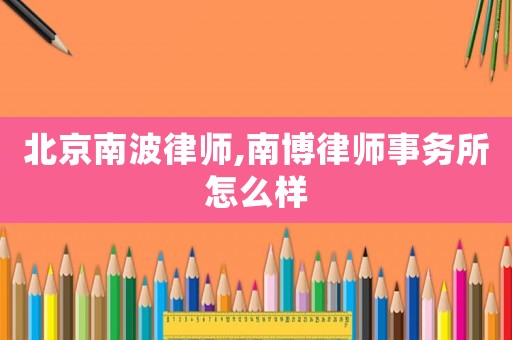 北京南波律師,南博律師事務所怎么樣