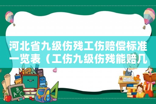 河北省九級傷殘工傷賠償標(biāo)準(zhǔn)一覽表（工傷九級傷殘能賠幾萬河北）