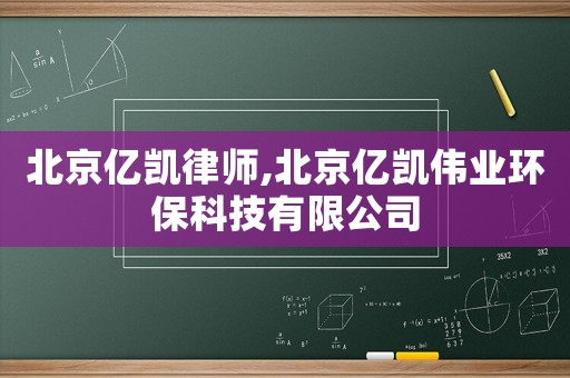北京億凱律師,北京億凱偉業(yè)環(huán)保科技有限公司