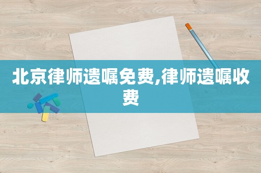 北京律師遺囑免費,律師遺囑收費