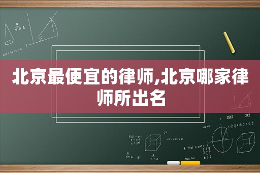 北京最便宜的律師,北京哪家律師所出名