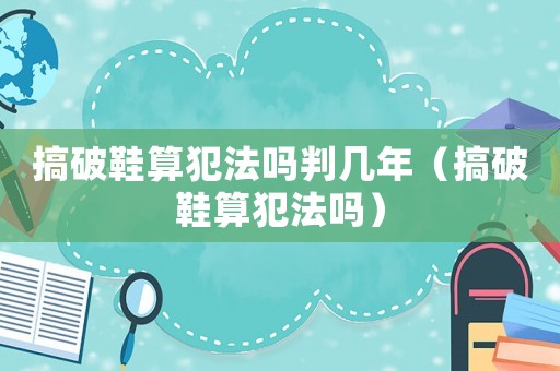 搞破鞋算犯法嗎判幾年（搞破鞋算犯法嗎）
