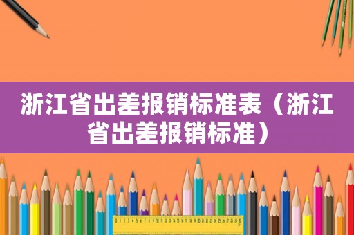 浙江省出差報銷標準表（浙江省出差報銷標準）