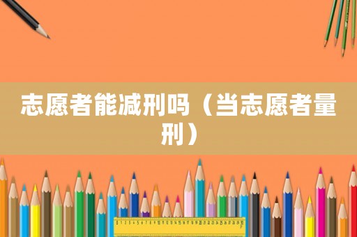 志愿者能減刑嗎（當志愿者量刑）