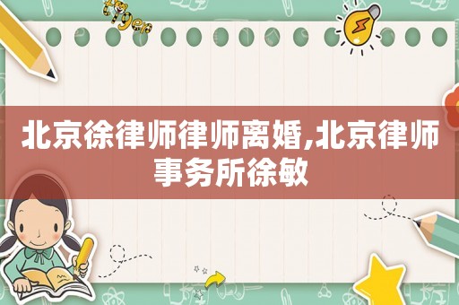 北京徐律師律師離婚,北京律師事務所徐敏