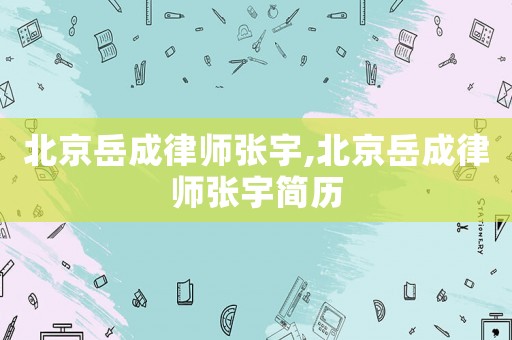 北京岳成律師張宇,北京岳成律師張宇簡歷