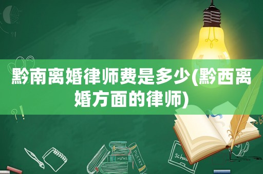 黔南離婚律師費是多少(黔西離婚方面的律師)