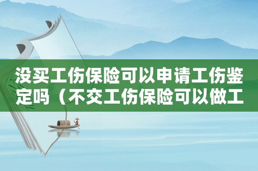 沒買工傷保險(xiǎn)可以申請工傷鑒定嗎（不交工傷保險(xiǎn)可以做工傷鑒定嗎）