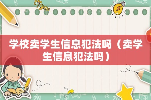 學校賣學生信息犯法嗎（賣學生信息犯法嗎）