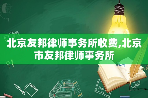 北京友邦律師事務所收費,北京市友邦律師事務所