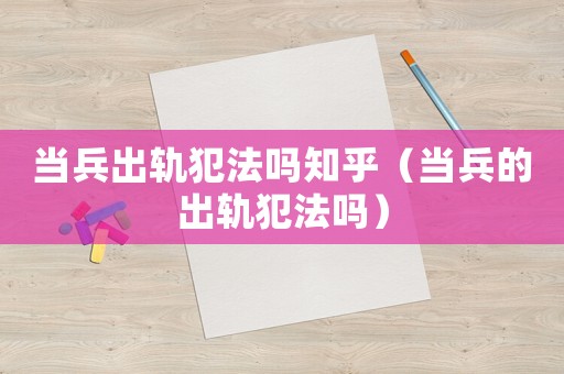 當兵出軌犯法嗎知乎（當兵的出軌犯法嗎）