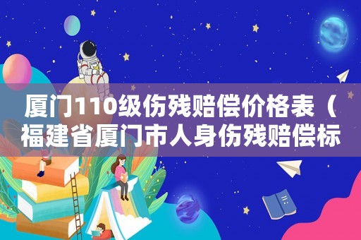 廈門110級傷殘賠償價格表（福建省廈門市人身傷殘賠償標準）