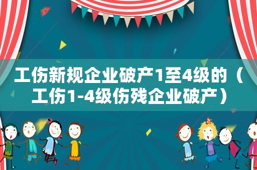 工傷新規企業破產1至4級的（工傷1-4級傷殘企業破產）