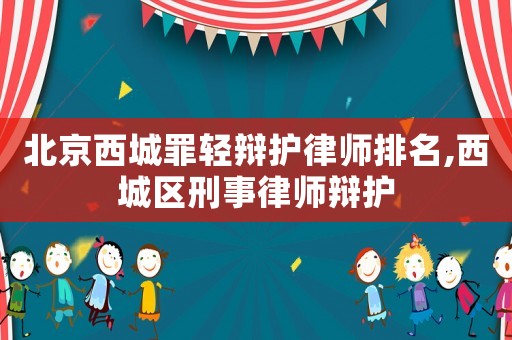 北京西城罪輕辯護(hù)律師排名,西城區(qū)刑事律師辯護(hù)