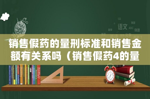 銷售假藥的量刑標(biāo)準(zhǔn)和銷售金額有關(guān)系嗎（銷售假藥4的量刑標(biāo)準(zhǔn)）