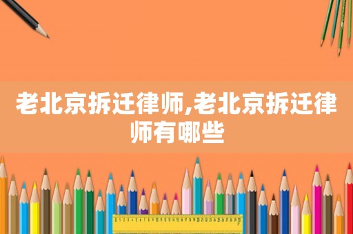 老北京拆遷律師,老北京拆遷律師有哪些