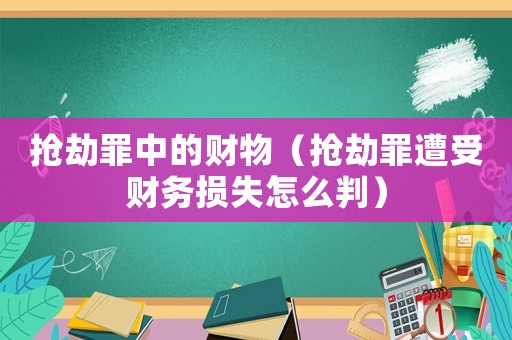 搶劫罪中的財物（搶劫罪遭受財務損失怎么判）
