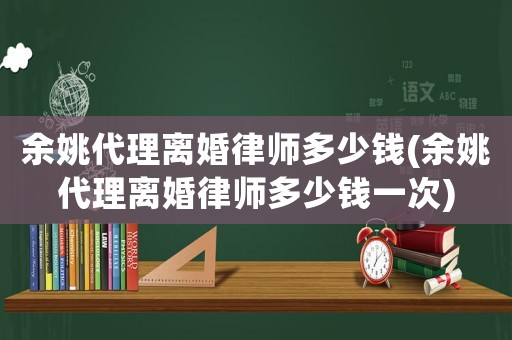 余姚代理離婚律師多少錢(余姚代理離婚律師多少錢一次)