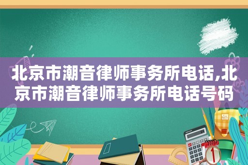 北京市潮音律師事務所電話,北京市潮音律師事務所電話號碼