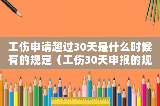 工傷申請超過30天是什么時候有的規定（工傷30天申報的規定）