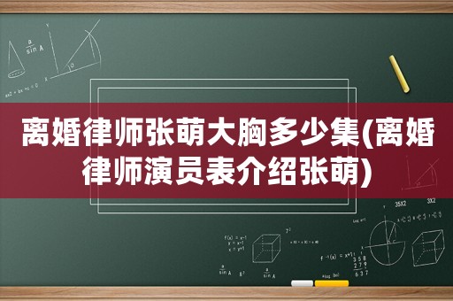 離婚律師張萌大胸多少集(離婚律師演員表介紹張萌)