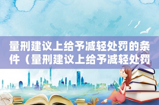 量刑建議上給予減輕處罰的條件（量刑建議上給予減輕處罰）