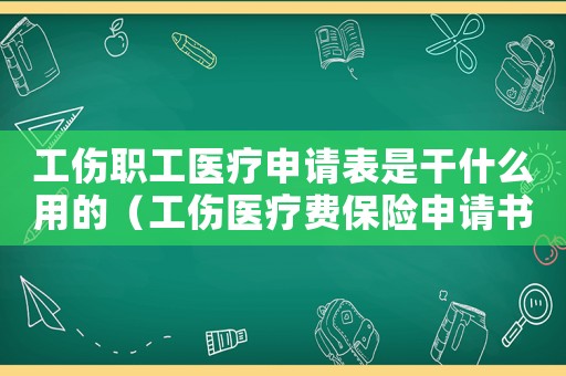 工傷職工醫療申請表是干什么用的（工傷醫療費保險申請書）