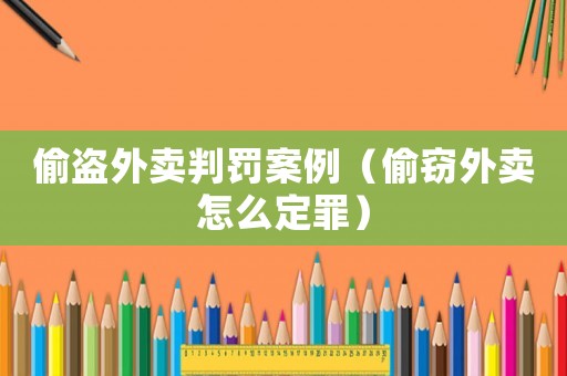 偷盜外賣判罰案例（偷竊外賣怎么定罪）