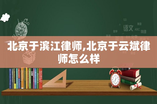北京于濱江律師,北京于云斌律師怎么樣