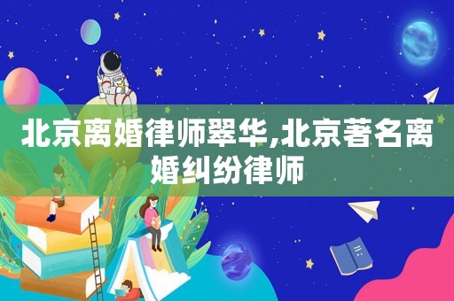 北京離婚律師翠華,北京著名離婚糾紛律師