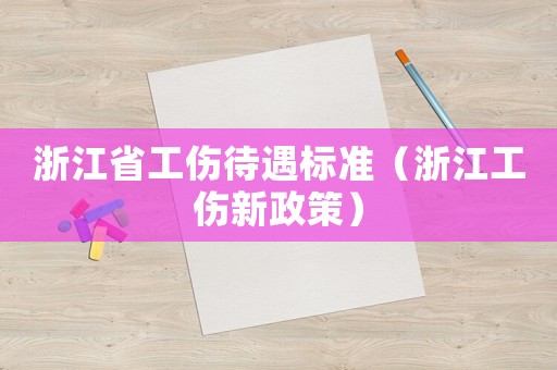 浙江省工傷待遇標準（浙江工傷新政策）