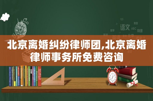 北京離婚糾紛律師團,北京離婚律師事務所免費咨詢