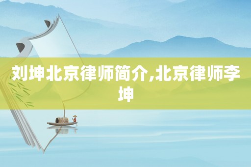 劉坤北京律師簡(jiǎn)介,北京律師李坤