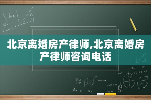 北京離婚房產律師,北京離婚房產律師咨詢電話