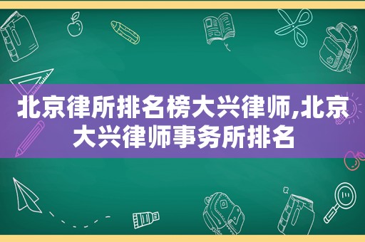 北京律所排名榜大興律師,北京大興律師事務所排名